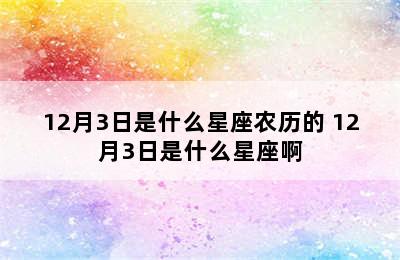 12月3日是什么星座农历的 12月3日是什么星座啊